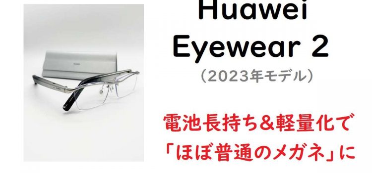 [実機レビュー]Huawei Eyewear2(2023年モデル) 性能向上の進化版-音漏れ・電池長持ち・操作性